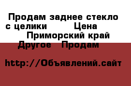 Продам заднее стекло с целики ST18 › Цена ­ 4 000 - Приморский край Другое » Продам   